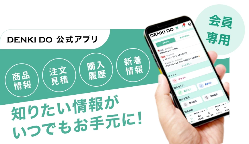 DENKI DO 公式アプリ 会員専用 商品情報 注文見積 購入履歴 新着情報 知りたい情報がいつでもお手元に!
